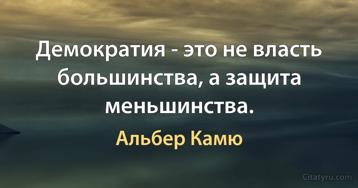 Демократия - это не власть большинства, а защита меньшинства. (Альбер Камю)