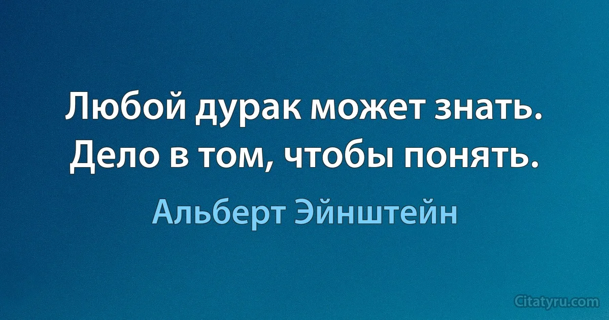 Любой дурак может знать. Дело в том, чтобы понять. (Альберт Эйнштейн)