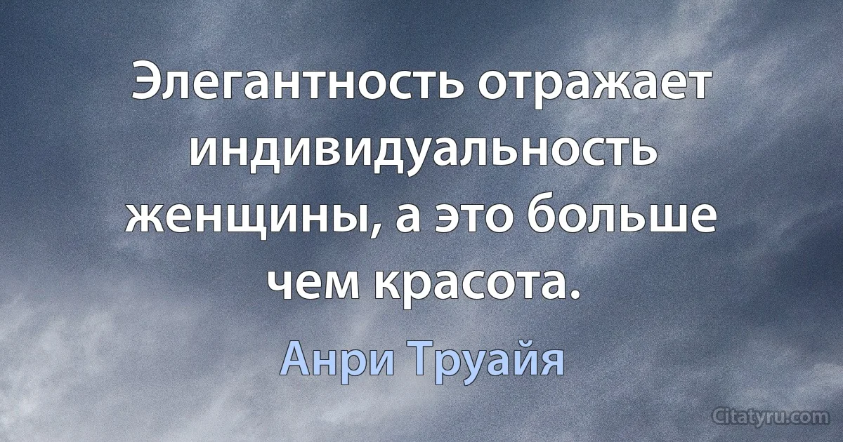 Элегантность отражает индивидуальность женщины, а это больше чем красота. (Анри Труайя)