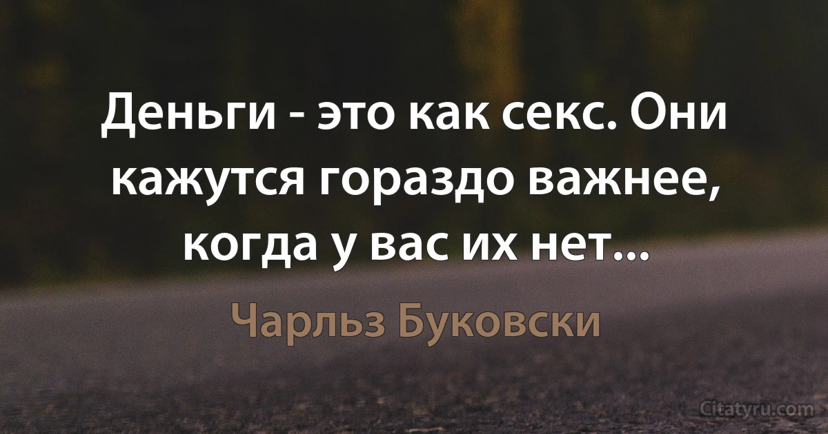 Деньги - это как секс. Они кажутся гораздо важнее, когда у вас их нет... (Чарльз Буковски)