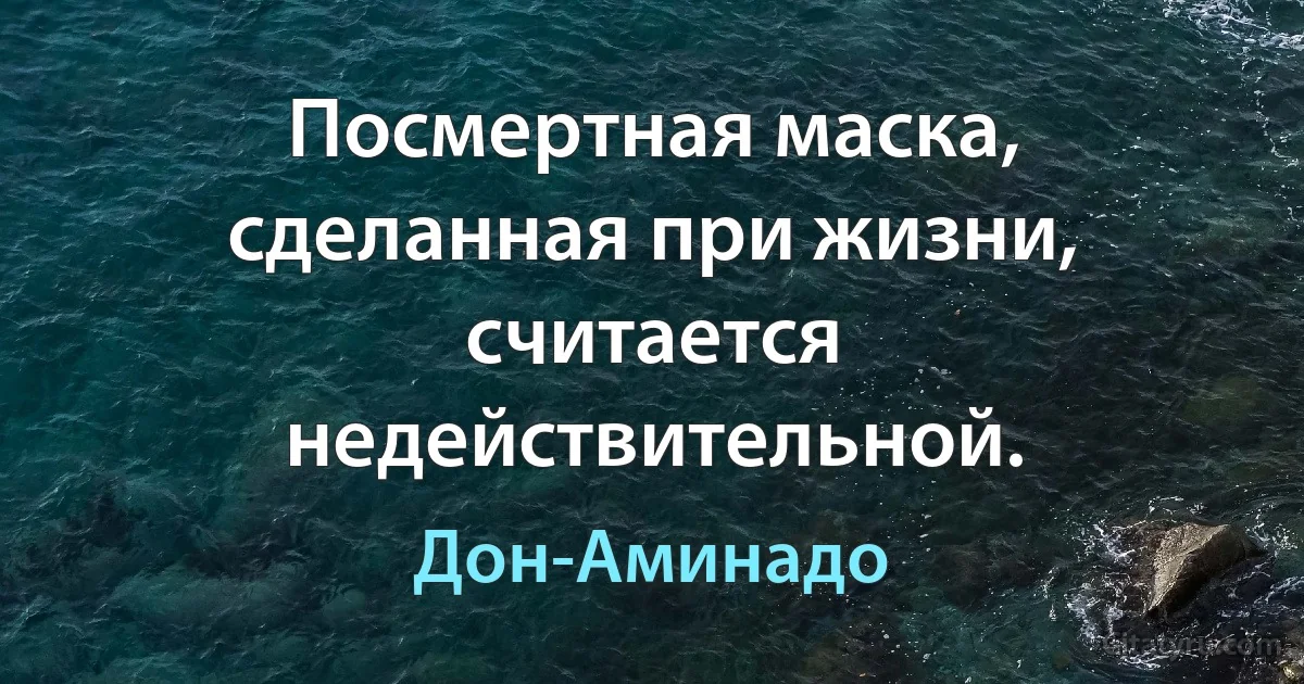 Посмертная маска, сделанная при жизни, считается недействительной. (Дон-Аминадо)