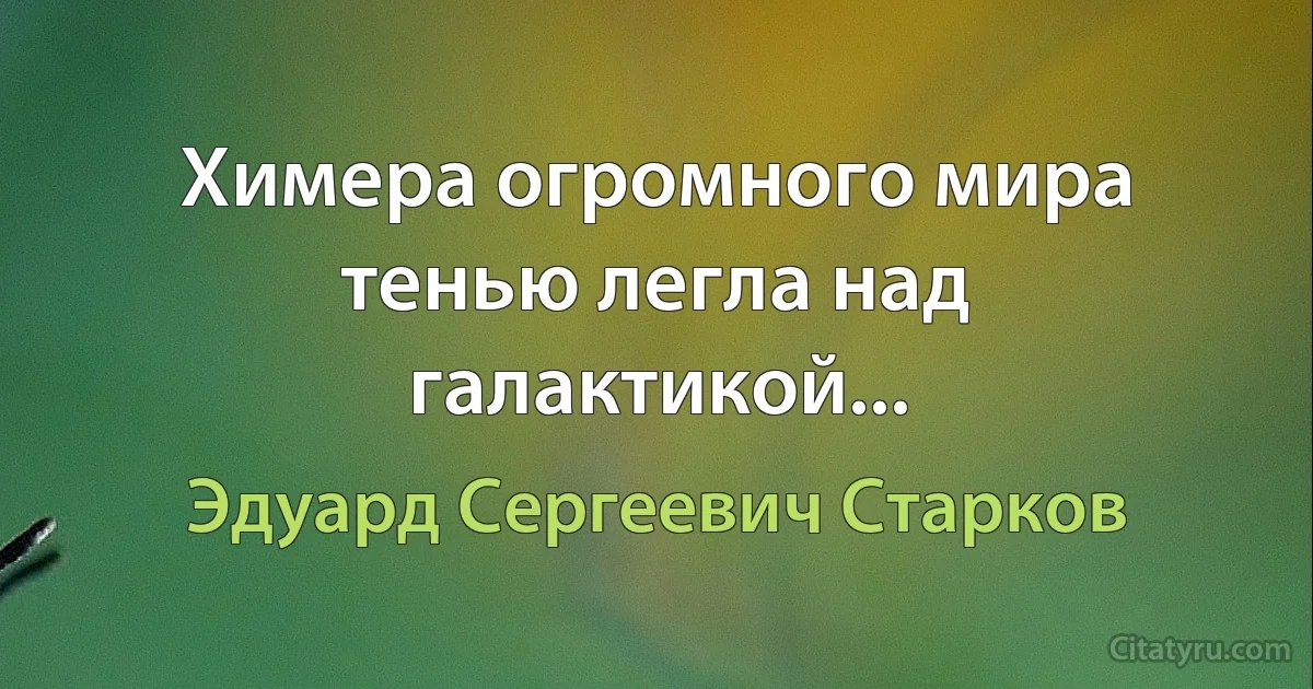 Химера огромного мира тенью легла над галактикой... (Эдуард Сергеевич Старков)