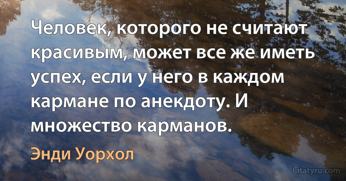 Человек, которого не считают красивым, может все же иметь успех, если у него в каждом кармане по анекдоту. И множество карманов. (Энди Уорхол)