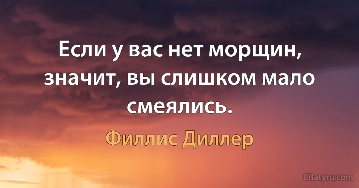 Если у вас нет морщин, значит, вы слишком мало смеялись. (Филлис Диллер)