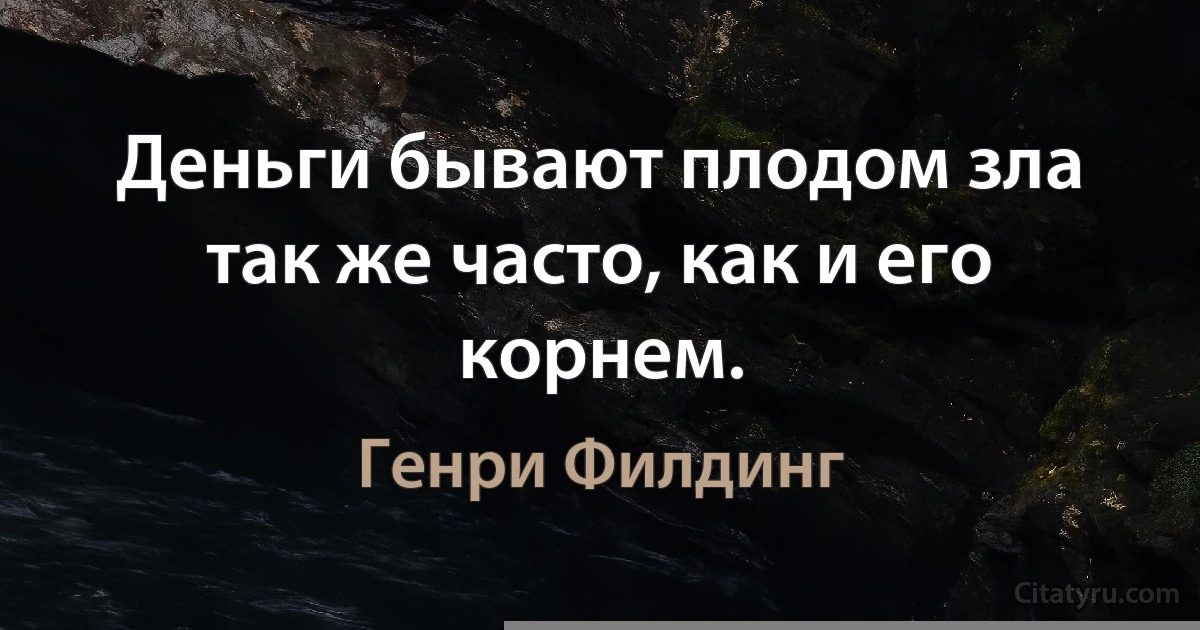 Деньги бывают плодом зла так же часто, как и его корнем. (Генри Филдинг)