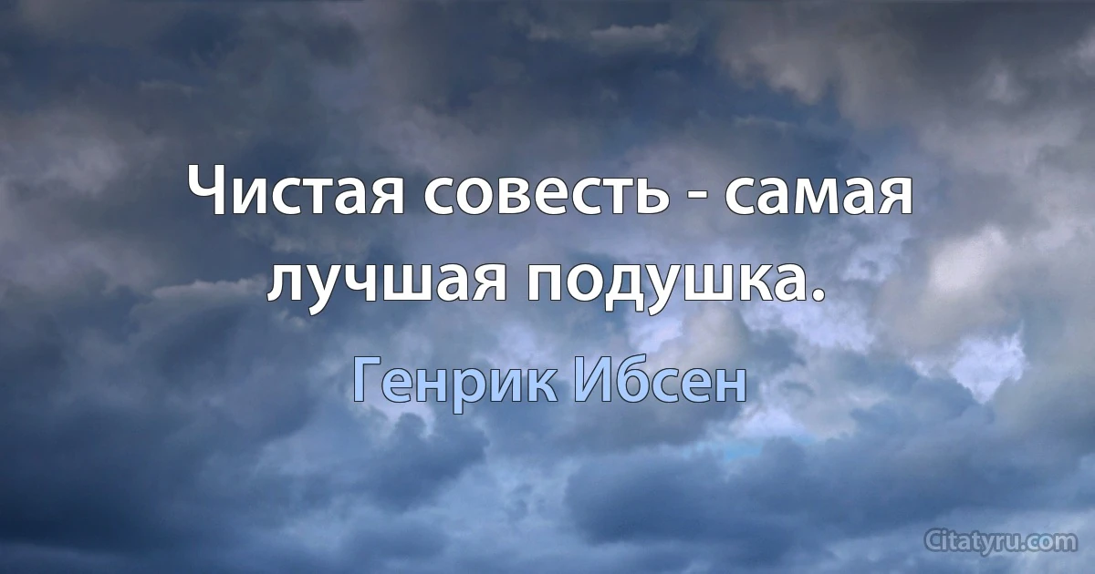 Чистая совесть - самая лучшая подушка. (Генрик Ибсен)