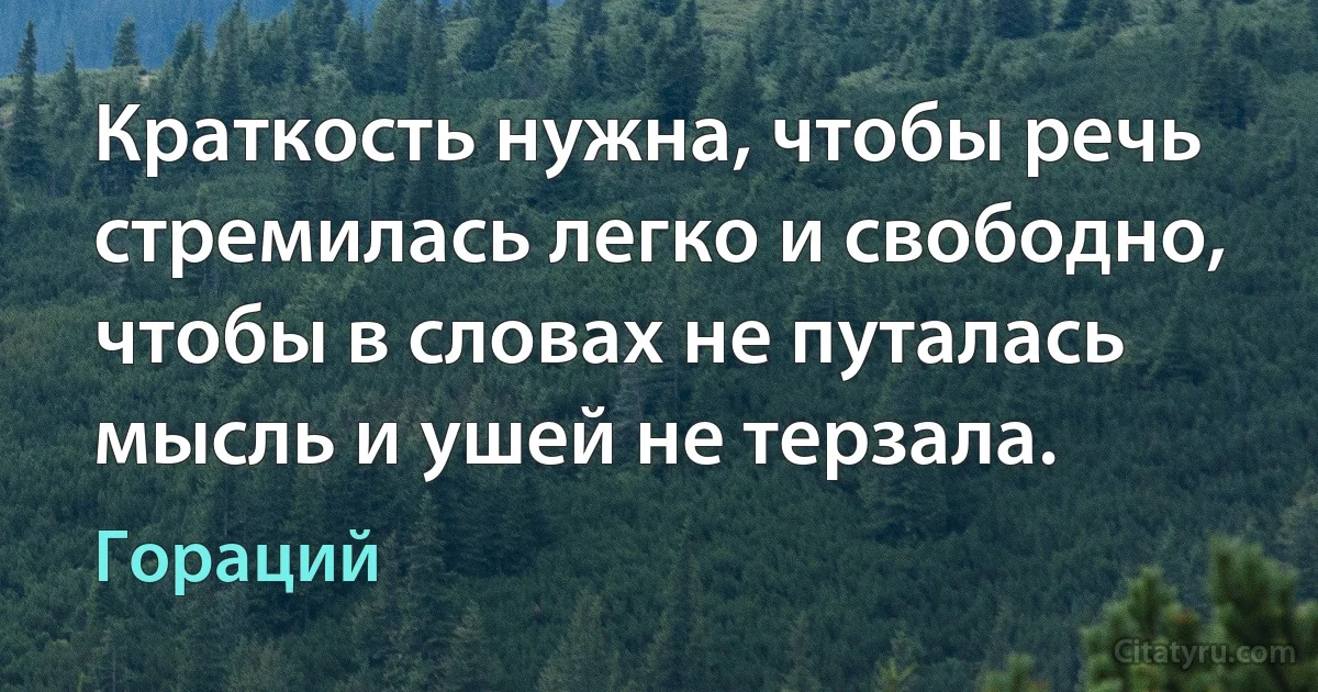 Краткость нужна, чтобы речь стремилась легко и свободно, чтобы в словах не путалась мысль и ушей не терзала. (Гораций)