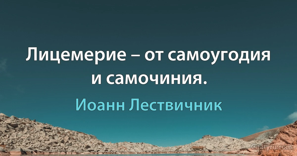 Лицемерие – от самоугодия и самочиния. (Иоанн Лествичник)