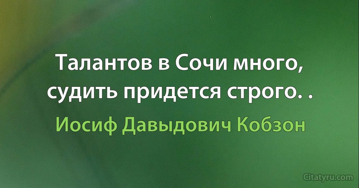 Талантов в Сочи много, судить придется строго. . (Иосиф Давыдович Кобзон)