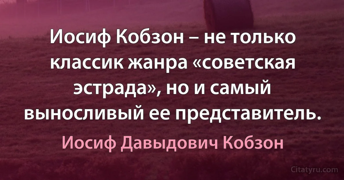 Иосиф Кобзон – не только классик жанра «советская эстрада», но и самый выносливый ее представитель. (Иосиф Давыдович Кобзон)