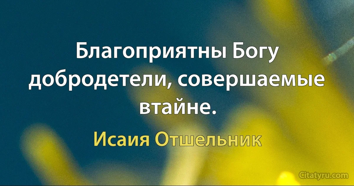 Благоприятны Богу добродетели, совершаемые втайне. (Исаия Отшельник)