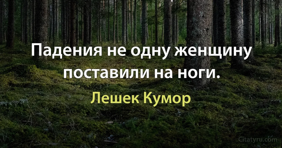 Падения не одну женщину поставили на ноги. (Лешек Кумор)