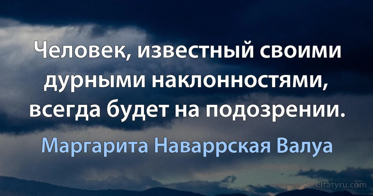 Человек, известный своими дурными наклонностями, всегда будет на подозрении. (Маргарита Наваррская Валуа)