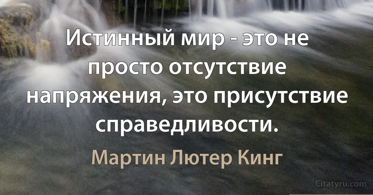 Истинный мир - это не просто отсутствие напряжения, это присутствие справедливости. (Мартин Лютер Кинг)