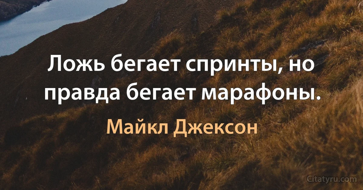 Ложь бегает спринты, но правда бегает марафоны. (Майкл Джексон)