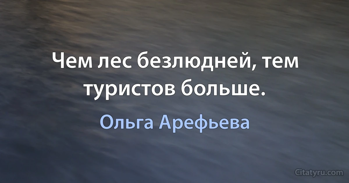 Чем лес безлюдней, тем туристов больше. (Ольга Арефьева)