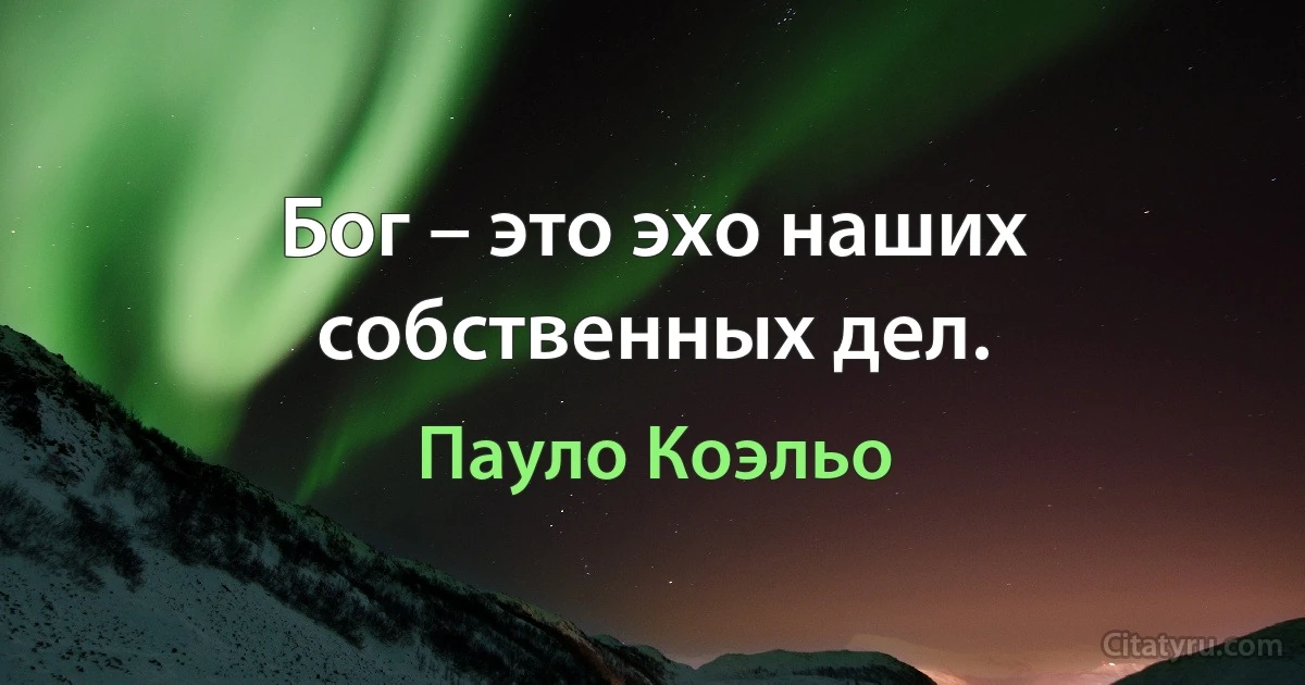 Бог – это эхо наших собственных дел. (Пауло Коэльо)