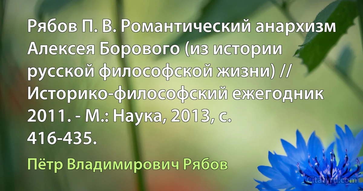 Рябов П. В. Романтический анархизм Алексея Борового (из истории русской философской жизни) // Историко-философский ежегодник 2011. - М.: Наука, 2013, с. 416-435. (Пётр Владимирович Рябов)