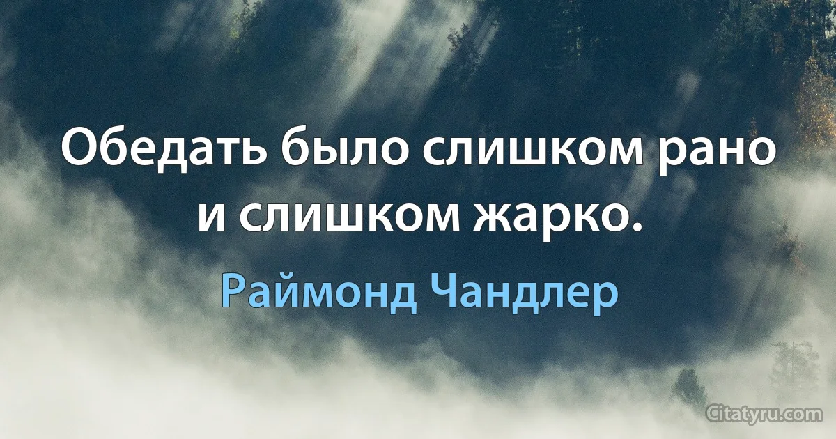 Обедать было слишком рано и слишком жарко. (Раймонд Чандлер)