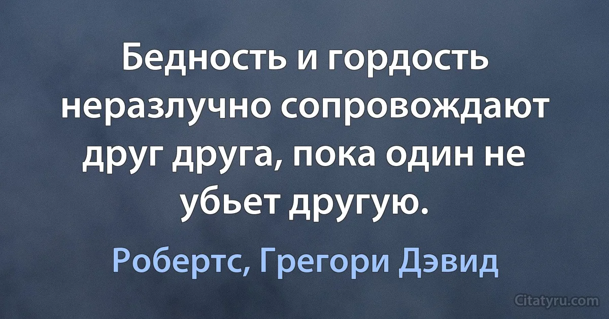 Бедность и гордость неразлучно сопровождают друг друга, пока один не убьет другую. (Робертс, Грегори Дэвид)