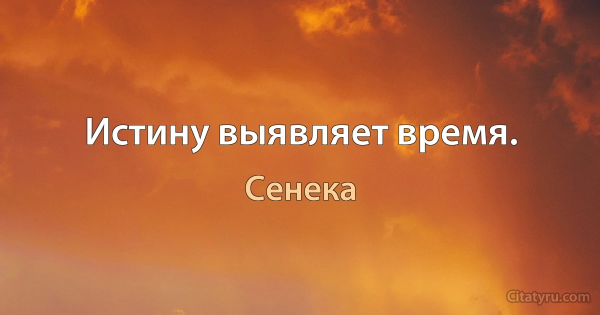 Истину выявляет время. (Сенека)