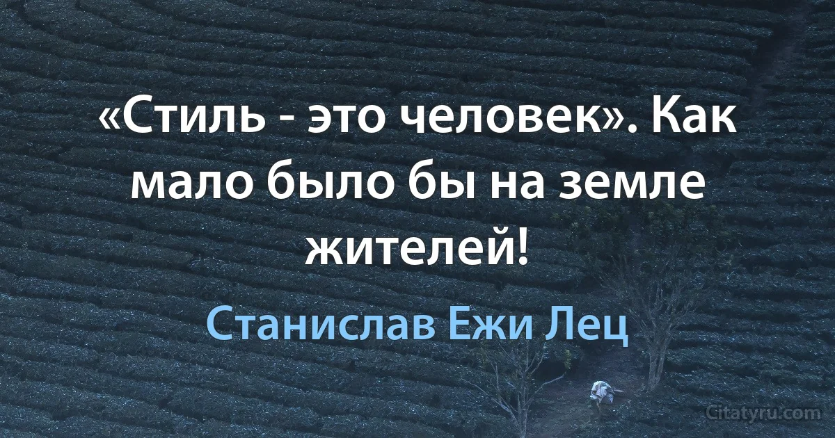 «Стиль - это человек». Как мало было бы на земле жителей! (Станислав Ежи Лец)