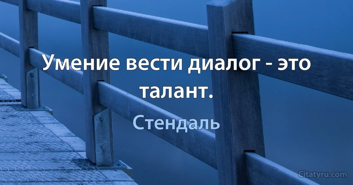 Умение вести диалог - это талант. (Стендаль)