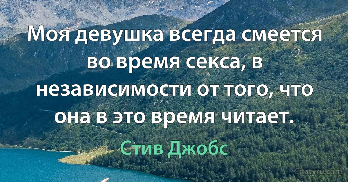 Моя девушка всегда смеется во время секса, в независимости от того, что она в это время читает. (Стив Джобс)