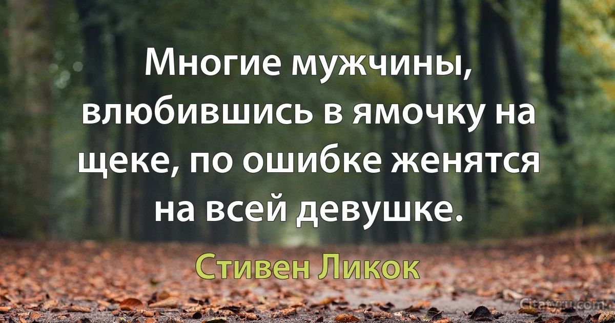 Многие мужчины, влюбившись в ямочку на щеке, по ошибке женятся на всей девушке. (Стивен Ликок)