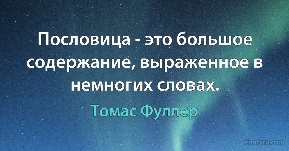 Пословица - это большое содержание, выраженное в немногих словах. (Томас Фуллер)