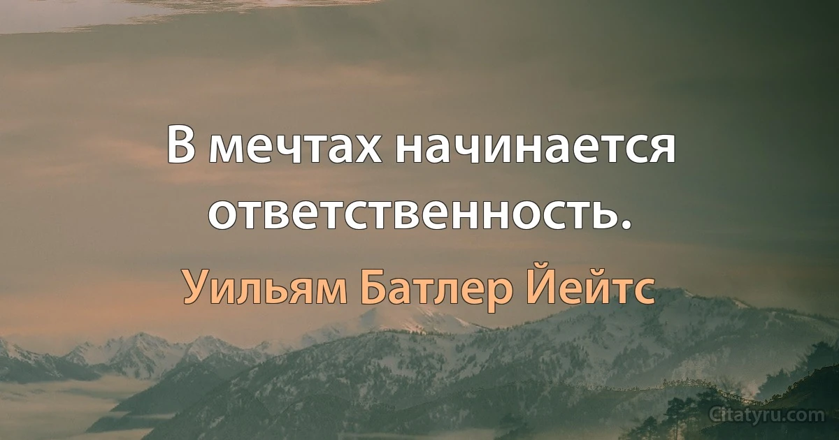 В мечтах начинается ответственность. (Уильям Батлер Йейтс)