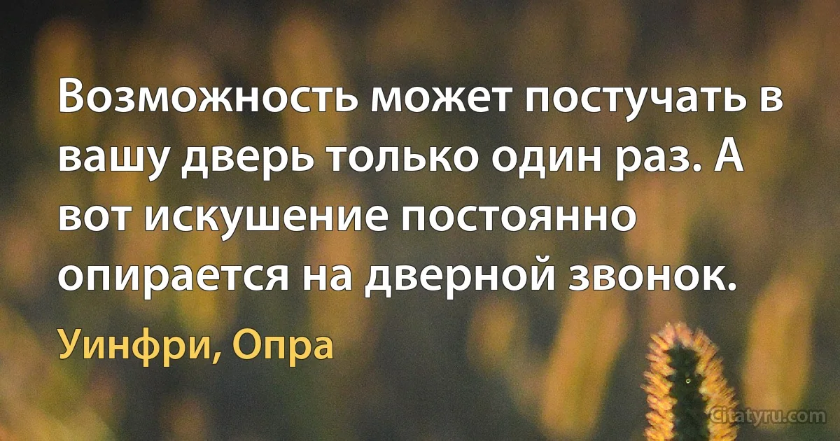 Возможность может постучать в вашу дверь только один раз. А вот искушение постоянно опирается на дверной звонок. (Уинфри, Опра)