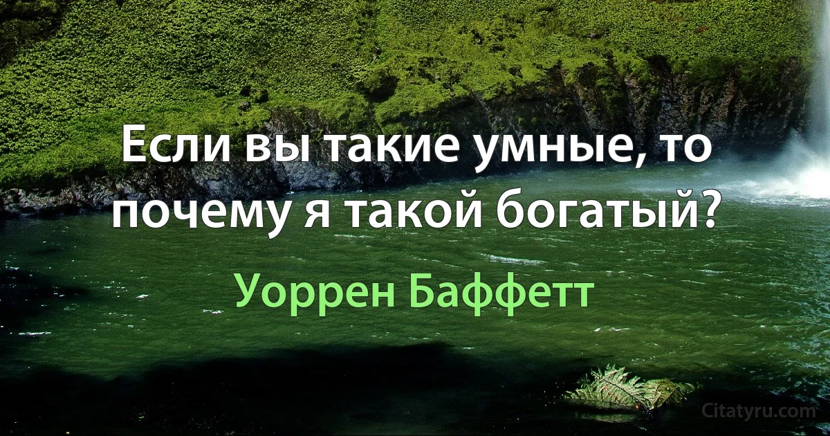 Если вы такие умные, то почему я такой богатый? (Уоррен Баффетт)