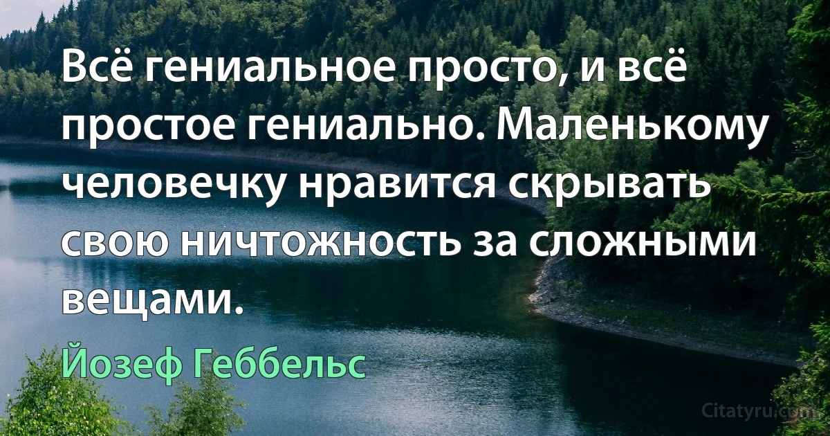 Всё гениальное просто, и всё простое гениально. Маленькому человечку нравится скрывать свою ничтожность за сложными вещами. (Йозеф Геббельс)