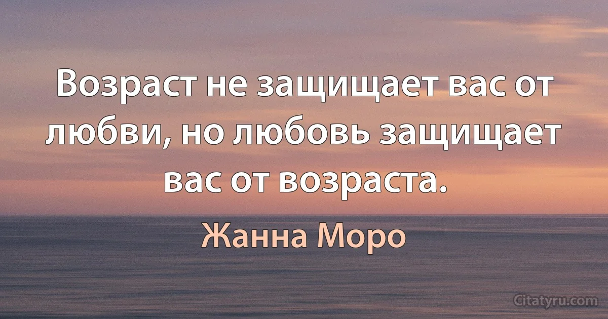 Возраст не защищает вас от любви, но любовь защищает вас от возраста. (Жанна Моро)