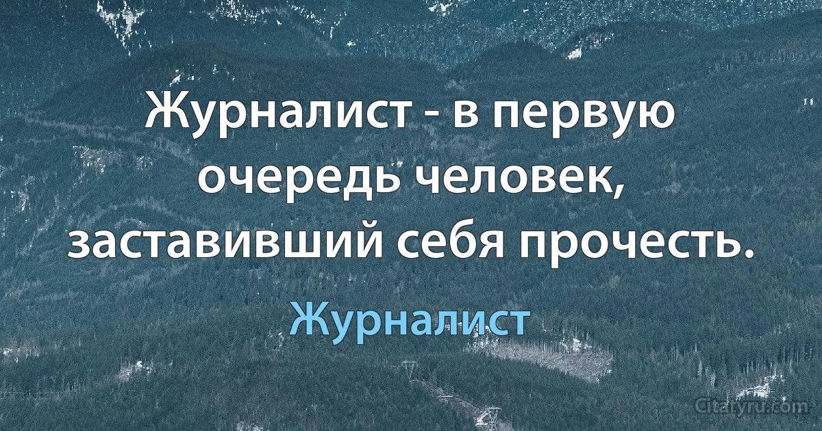 Журналист - в первую очередь человек, заставивший себя прочесть. (Журналист)