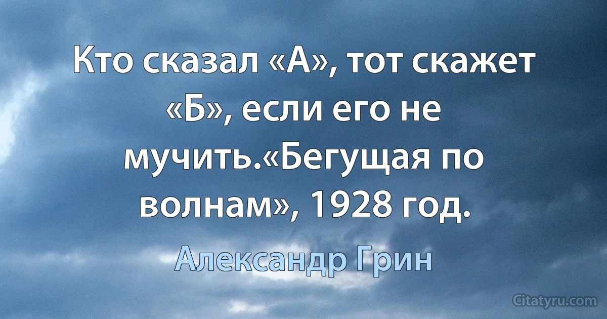 Кто сказал «А», тот скажет «Б», если его не мучить.«Бегущая по волнам», 1928 год. (Александр Грин)