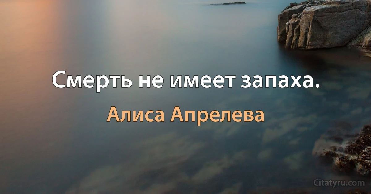 Смерть не имеет запаха. (Алиса Апрелева)