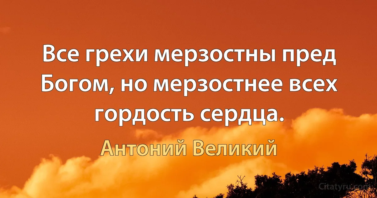 Все грехи мерзостны пред Богом, но мерзостнее всех гордость сердца. (Антоний Великий)