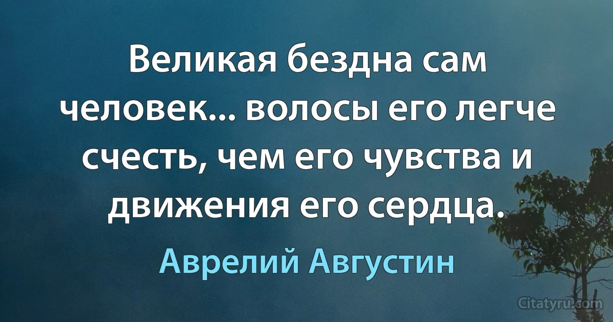 Великая бездна сам человек... волосы его легче счесть, чем его чувства и движения его сердца. (Аврелий Августин)