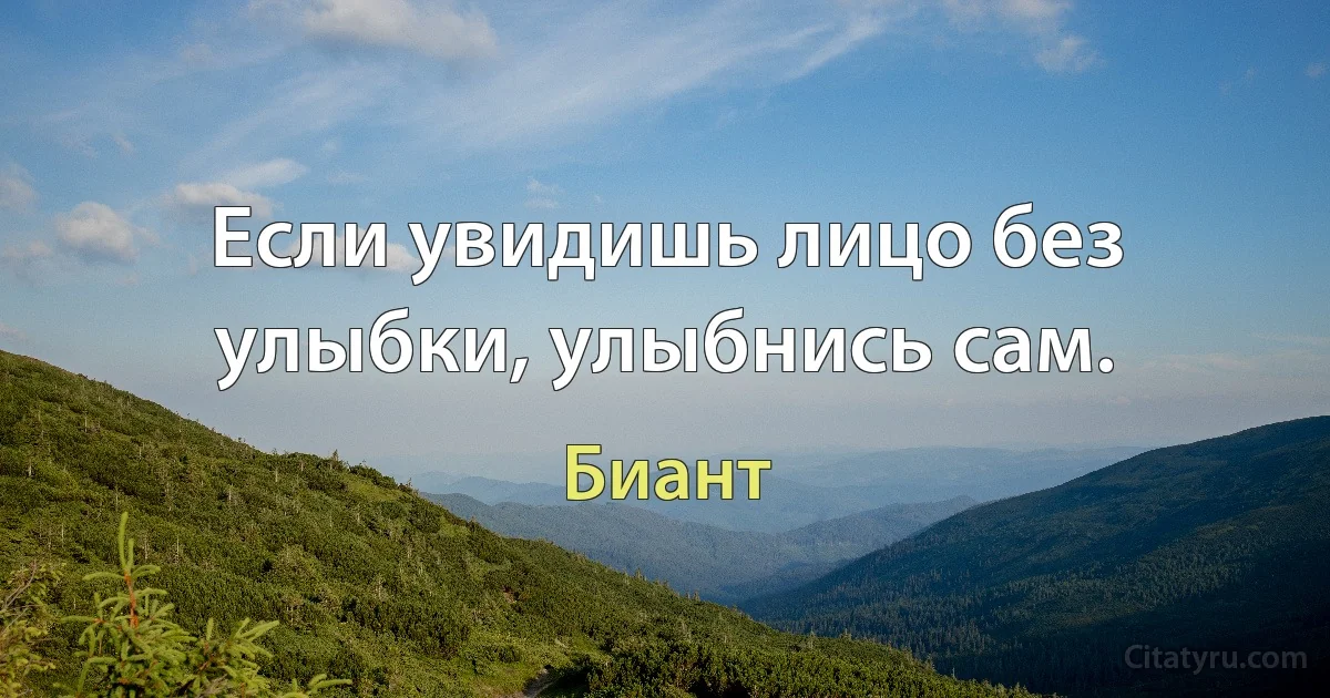 Если увидишь лицо без улыбки, улыбнись сам. (Биант)