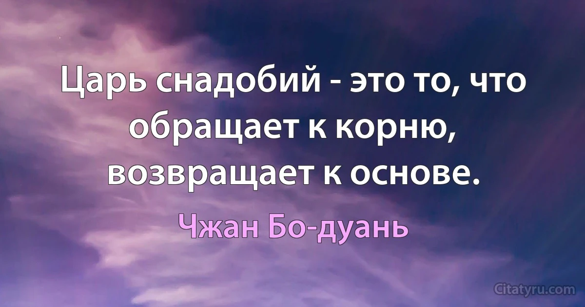 Царь снадобий - это то, что обращает к корню, возвращает к основе. (Чжан Бо-дуань)