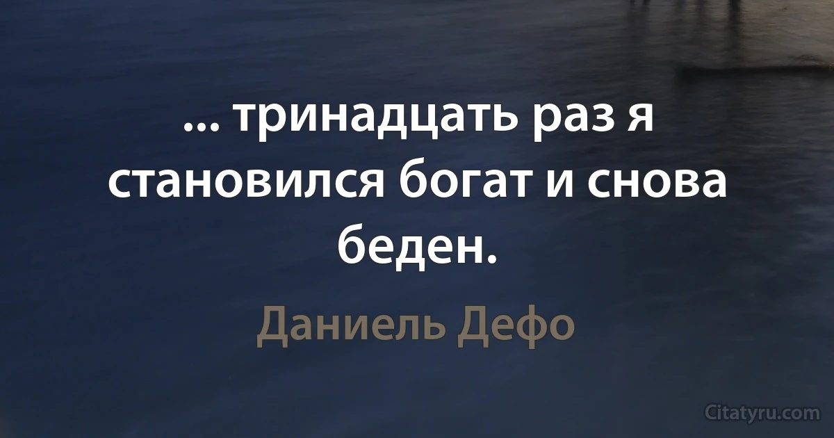 ... тринадцать раз я становился богат и снова беден. (Даниель Дефо)