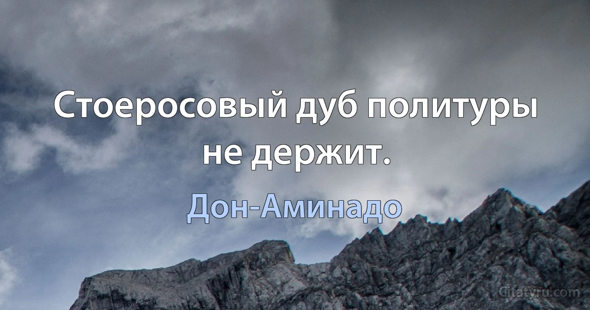 Стоеросовый дуб политуры не держит. (Дон-Аминадо)