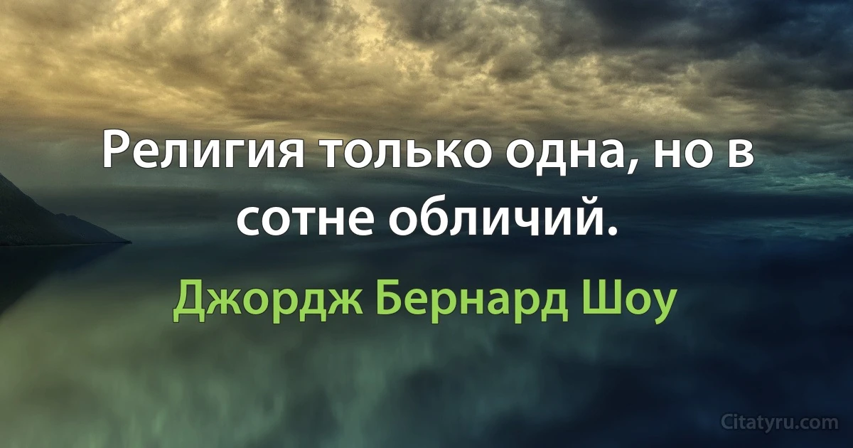 Религия только одна, но в сотне обличий. (Джордж Бернард Шоу)