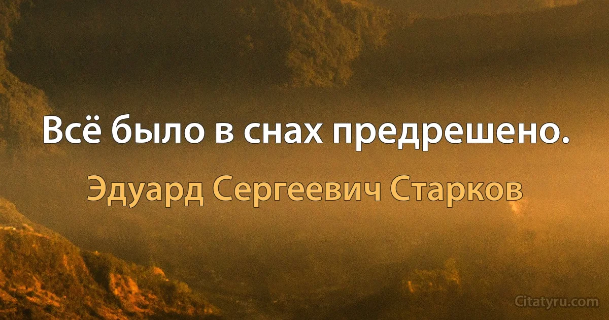 Всё было в снах предрешено. (Эдуард Сергеевич Старков)