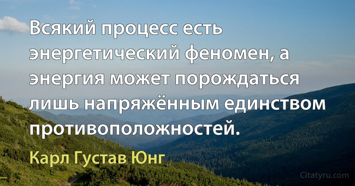 Всякий процесс есть энергетический феномен, а энергия может порождаться лишь напряжённым единством противоположностей. (Карл Густав Юнг)