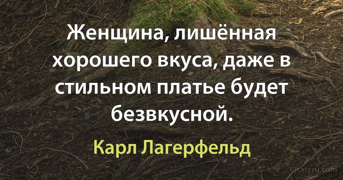 Женщина, лишённая хорошего вкуса, даже в стильном платье будет безвкусной. (Карл Лагерфельд)