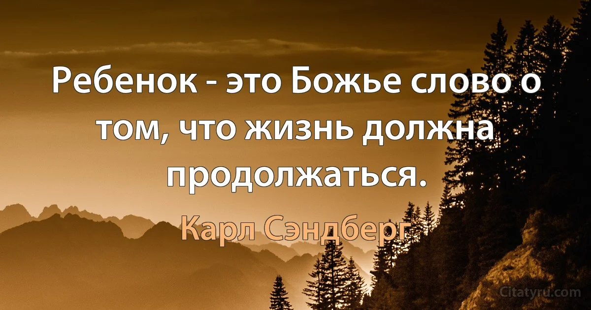 Ребенок - это Божье слово о том, что жизнь должна продолжаться. (Карл Сэндберг)