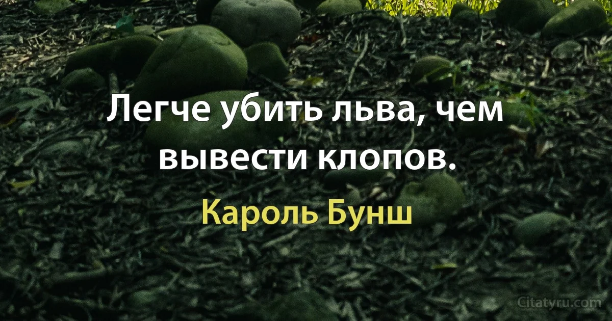 Легче убить льва, чем вывести клопов. (Кароль Бунш)